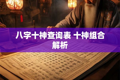 八字十神查询表 十神组合解析 八字十神查询表 十神组合解析