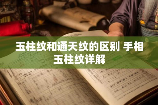 玉柱纹和通天纹的区别 手相玉柱纹详解 玉柱纹和通天纹的区别 手相玉柱纹详解