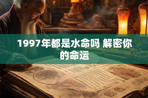 1997年都是水命吗 解密你的命运 1997年都是水命吗 解密你的命运