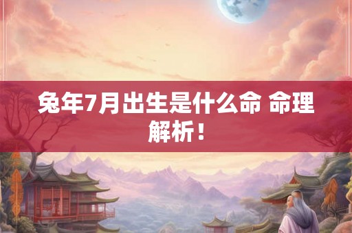 兔年7月出生是什么命 命理解析! 兔年7月出生是什么命 命理解析!