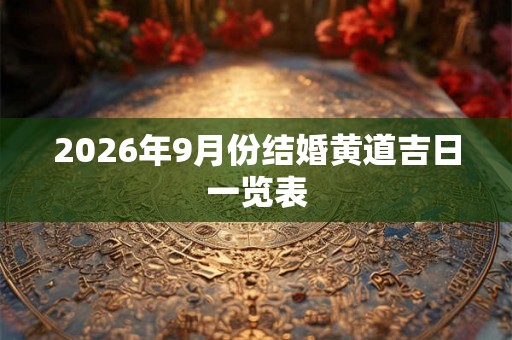 2026年9月份结婚黄道吉日一览表 2026年9月份结婚黄道吉日一览表