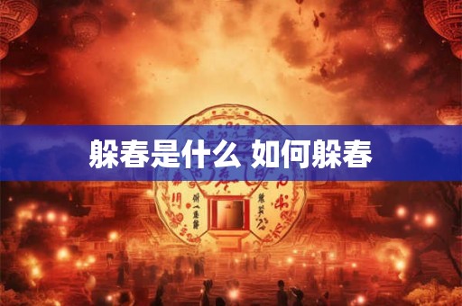 躲春是什么 如何躲春 躲春是什么 如何躲春