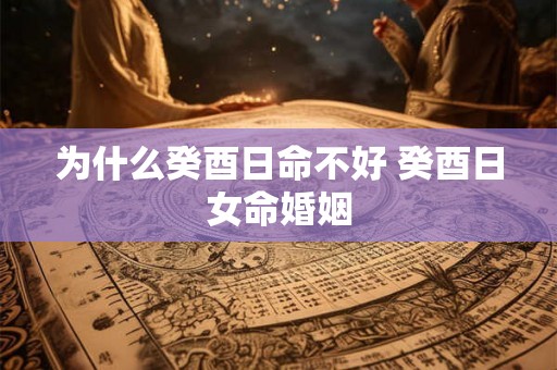 为什么癸酉日命不好 癸酉日女命婚姻