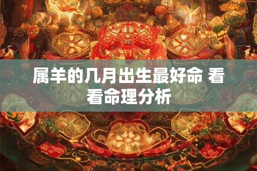 属羊的几月出生最好命 看看命理分析