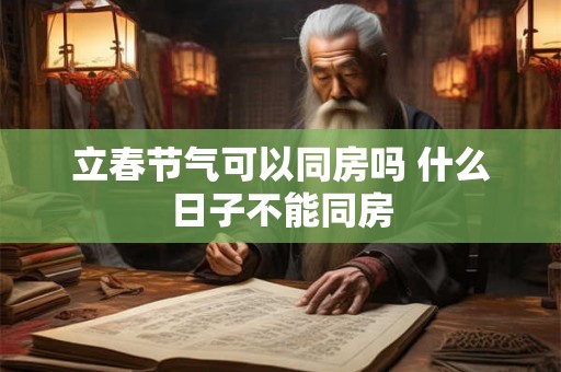 立春节气可以同房吗 什么日子不能同房 立春节气可以同房吗 什么日子不能同房