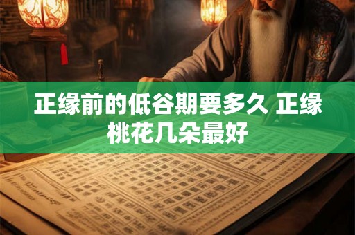 正缘前的低谷期要多久 正缘桃花几朵最好