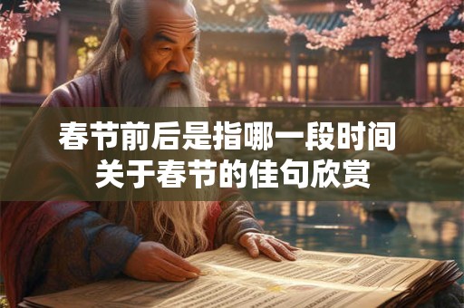 春节前后是指哪一段时间 关于春节的佳句欣赏 春节前后是指哪一段时间 关于春节的佳句欣赏