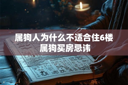 属狗人为什么不适合住6楼 属狗买房忌讳 属狗人为什么不适合住6楼 属狗买房忌讳