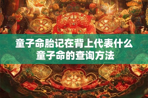 童子命胎记在背上代表什么 童子命的查询方法