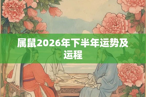 属鼠2026年下半年运势及运程 属鼠2026年下半年运势及运程