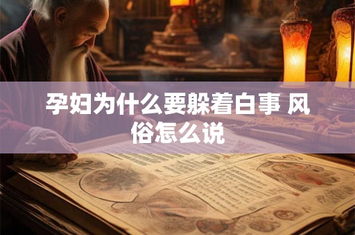 孕妇为什么要躲着白事 风俗怎么说 孕妇为什么要躲着白事 风俗怎么说
