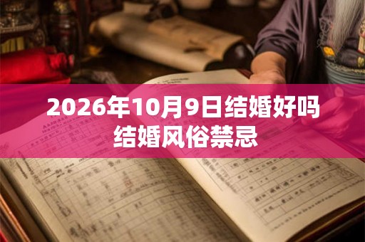 2026年10月9日结婚好吗 结婚风俗禁忌 2026年10月9日结婚好吗 结婚风俗禁忌