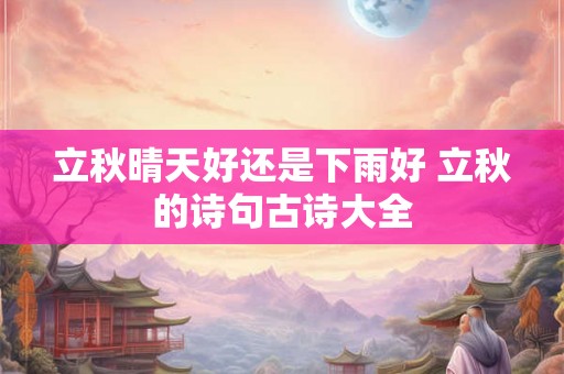 立秋晴天好还是下雨好 立秋的诗句古诗大全