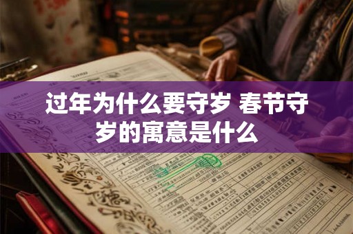 过年为什么要守岁 春节守岁的寓意是什么 过年为什么要守岁 春节守岁的寓意是什么