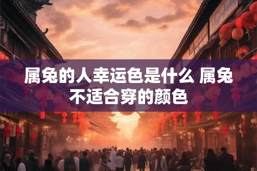 属兔的人幸运色是什么 属兔不适合穿的颜色 属兔的人幸运色是什么 属兔不适合穿的颜色