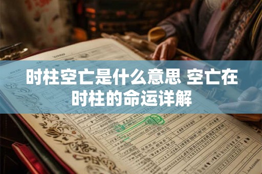 时柱空亡是什么意思 空亡在时柱的命运详解 时柱空亡是什么意思 空亡在时柱的命运详解