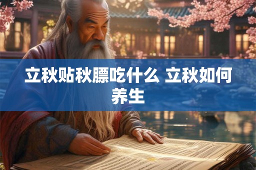 立秋贴秋膘吃什么 立秋如何养生 立秋贴秋膘吃什么 立秋如何养生