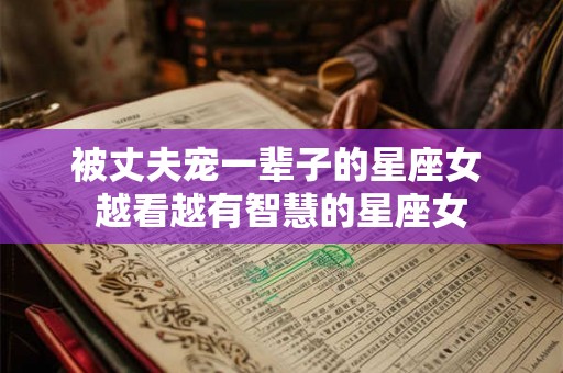 被丈夫宠一辈子的星座女 越看越有智慧的星座女