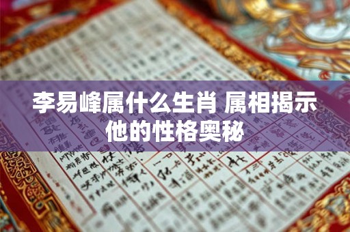 李易峰属什么生肖 属相揭示他的性格奥秘