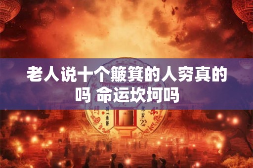 老人说十个簸箕的人穷真的吗 命运坎坷吗 老人说十个簸箕的人穷真的吗 命运坎坷吗
