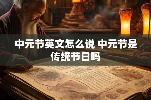 中元节英文怎么说 中元节是传统节日吗