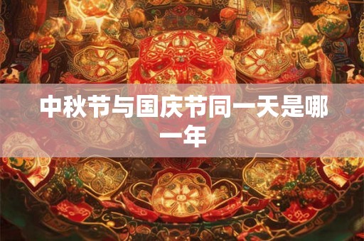 中秋节与国庆节同一天是哪一年 中秋节与国庆节同一天是哪一年