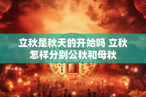 立秋是秋天的开始吗 立秋怎样分别公秋和母秋