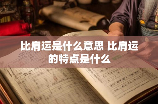 比肩运是什么意思 比肩运的特点是什么 比肩运是什么意思 比肩运的特点是什么