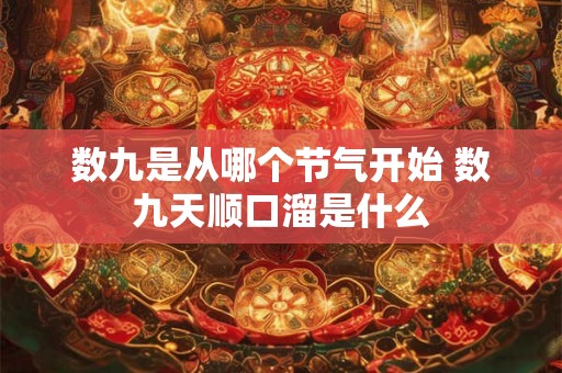 数九是从哪个节气开始 数九天顺口溜是什么 数九是从哪个节气开始 数九天顺口溜是什么