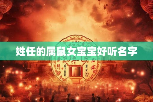 姓任的属鼠女宝宝好听名字 姓任的属鼠女宝宝好听名字