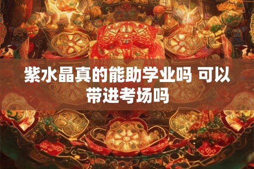 紫水晶真的能助学业吗 可以带进考场吗 紫水晶真的能助学业吗 可以带进考场吗