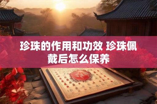 珍珠的作用和功效 珍珠佩戴后怎么保养 珍珠的作用和功效 珍珠佩戴后怎么保养