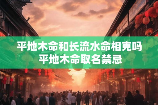 平地木命和长流水命相克吗 平地木命取名禁忌 平地木命和长流水命相克吗 平地木命取名禁忌