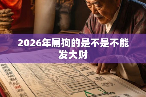 2026年属狗的是不是不能发大财 2026年属狗的是不是不能发大财