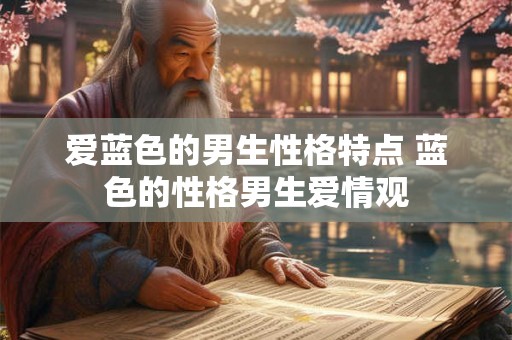 爱蓝色的男生性格特点 蓝色的性格男生爱情观 爱蓝色的男生性格特点 蓝色的性格男生爱情观