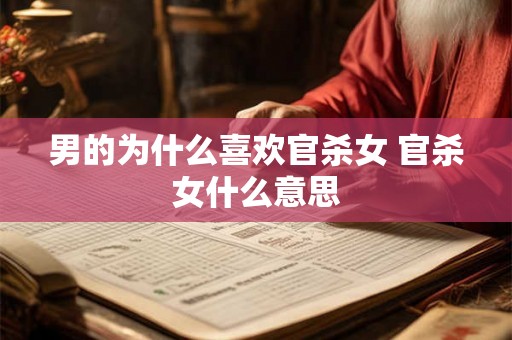 男的为什么喜欢官杀女 官杀女什么意思 男的为什么喜欢官杀女 官杀女什么意思