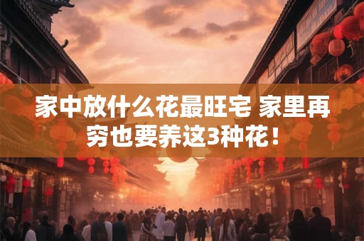 家中放什么花最旺宅 家里再穷也要养这3种花! 家中放什么花最旺宅 家里再穷也要养这3种花!