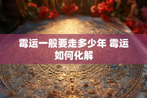 霉运一般要走多少年 霉运如何化解 霉运一般要走多少年 霉运如何化解
