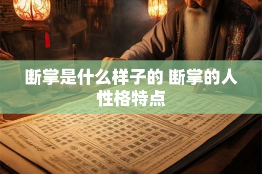 断掌是什么样子的 断掌的人性格特点 断掌是什么样子的 断掌的人性格特点