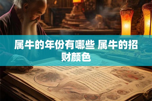 属牛的年份有哪些 属牛的招财颜色 属牛的年份有哪些 属牛的招财颜色
