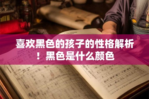 喜欢黑色的孩子的性格解析!黑色是什么颜色 喜欢黑色的孩子的性格解析!黑色是什么颜色