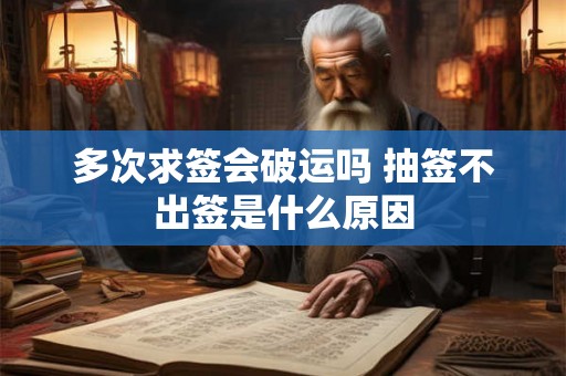 多次求签会破运吗 抽签不出签是什么原因 多次求签会破运吗 抽签不出签是什么原因
