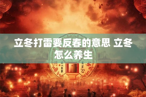 立冬打雷要反春的意思 立冬怎么养生 立冬打雷要反春的意思 立冬怎么养生