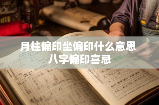 月柱偏印坐偏印什么意思 八字偏印喜忌 月柱偏印坐偏印什么意思 八字偏印喜忌