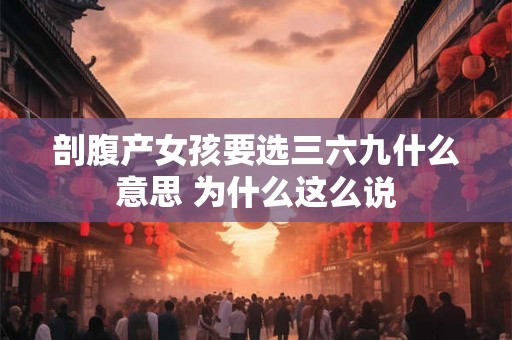 剖腹产女孩要选三六九什么意思 为什么这么说 剖腹产女孩要选三六九什么意思 为什么这么说