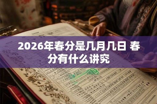 2026年春分是几月几日 春分有什么讲究 2026年春分是几月几日 春分有什么讲究