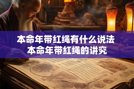 本命年带红绳有什么说法 本命年带红绳的讲究