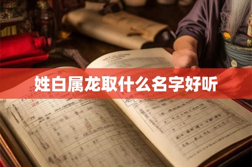 姓白属龙取什么名字好听