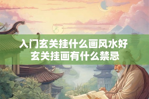 入门玄关挂什么画风水好 玄关挂画有什么禁忌 入门玄关挂什么画风水好 玄关挂画有什么禁忌