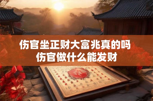 伤官坐正财大富兆真的吗 伤官做什么能发财